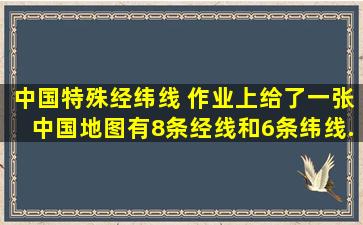 中国特殊经纬线 作业上给了一张中国地图,有8条经线和6条纬线...