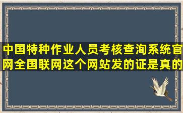 中国特种作业人员考核查洵系统官网全国联网,这个网站发的证是真的吗