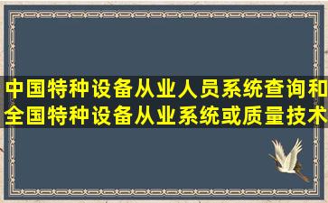 中国特种设备从业人员系统查询和全国特种设备从业系统或质量技术...