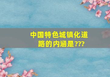 中国特色城镇化道路的内涵是???