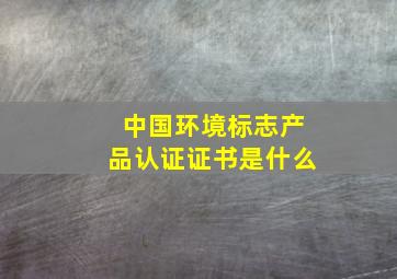 中国环境标志产品认证证书是什么