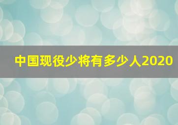 中国现役少将有多少人2020