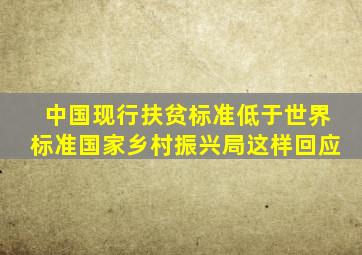 中国现行扶贫标准低于世界标准国家乡村振兴局这样回应