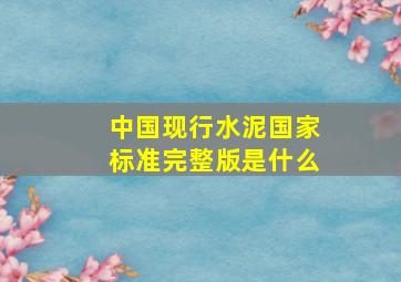 中国现行水泥国家标准(完整版)是什么