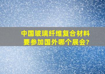 中国玻璃纤维复合材料要参加国外哪个展会?