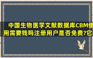 中国生物医学文献数据库(CBM)使用需要钱吗,注册用户是否免费?它...