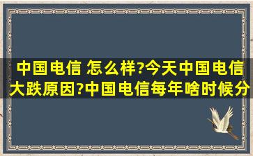 中国电信 怎么样?今天中国电信大跌原因?中国电信每年啥时候分红?