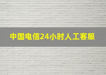 中国电信24小时人工客服 