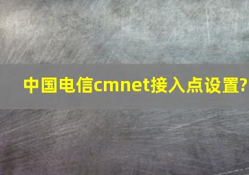 中国电信cmnet接入点设置?