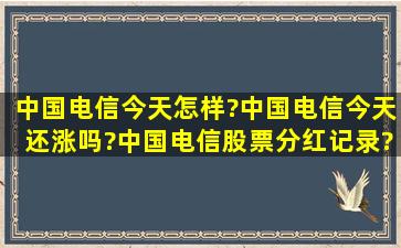 中国电信今天怎样?中国电信今天还涨吗?中国电信股票分红记录?