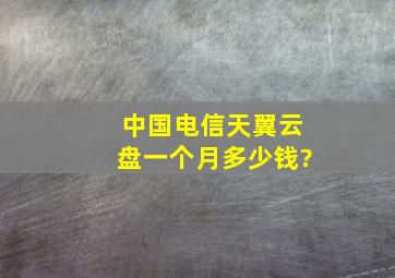 中国电信天翼云盘一个月多少钱?