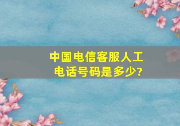 中国电信客服人工电话号码是多少?