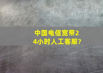 中国电信宽带24小时人工客服?