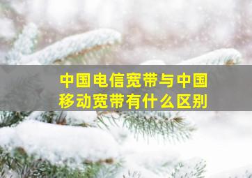 中国电信宽带与中国移动宽带有什么区别