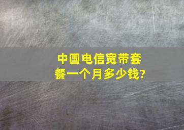 中国电信宽带套餐一个月多少钱?