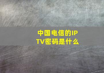 中国电信的IPTV密码是什么 