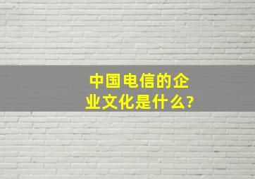 中国电信的企业文化是什么?