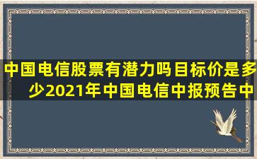 中国电信股票有潜力吗目标价是多少(2021年中国电信中报预告(中国...