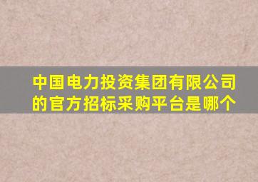 中国电力投资集团有限公司的官方招标采购平台是哪个