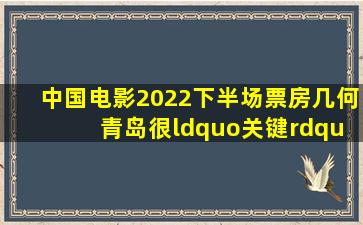 中国电影2022下半场票房几何 青岛很“关键”