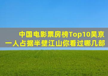 中国电影票房榜Top10,吴京一人占据半壁江山,你看过哪几部