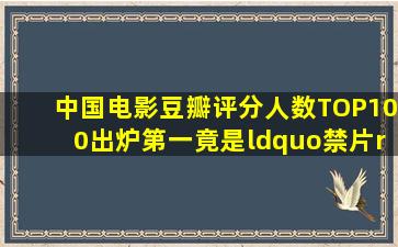 中国电影豆瓣评分人数TOP100出炉,第一竟是“禁片”