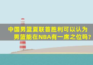 中国男篮夏联首胜利,可以认为男篮能在NBA有一席之位吗?