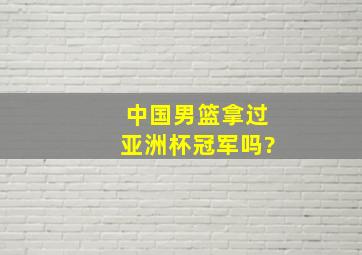 中国男篮拿过亚洲杯冠军吗?