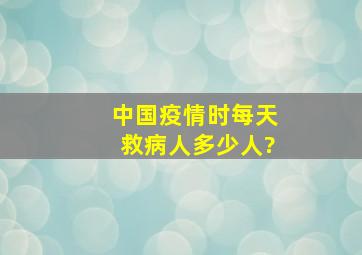 中国疫情时每天救病人多少人?