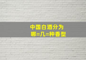 中国白酒分为哪=几=种香型(