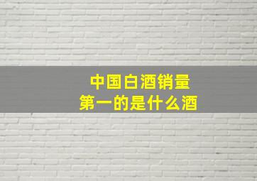 中国白酒销量第一的是什么酒