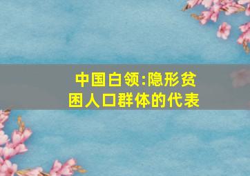 中国白领:隐形贫困人口群体的代表