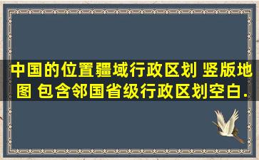 中国的位置、疆域、行政区划 竖版地图 包含邻国、省级行政区划、空白...