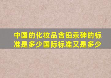 中国的化妆品含铅汞砷的标准是多少(国际标准又是多少(