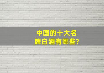 中国的十大名牌白酒有哪些?