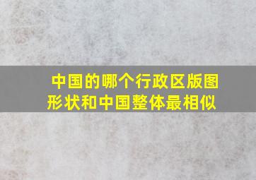 中国的哪个行政区版图形状和中国整体最相似 