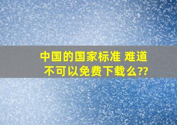 中国的国家标准 难道不可以免费下载么??