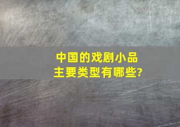 中国的戏剧小品主要类型有哪些?