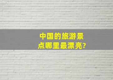 中国的旅游景点,哪里最漂亮?