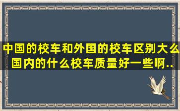 中国的校车和外国的校车区别大么(国内的什么校车质量好一些啊。。...