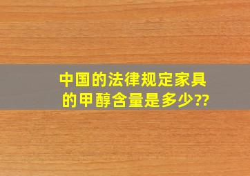 中国的法律规定家具的甲醇含量是多少??