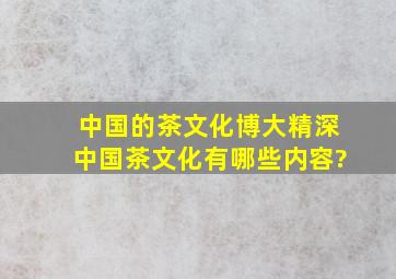 中国的茶文化博大精深,中国茶文化有哪些内容?