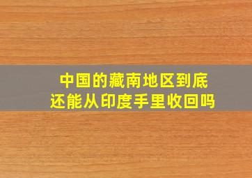 中国的藏南地区到底还能从印度手里收回吗