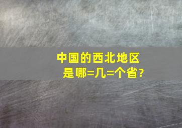 中国的西北地区是哪=几=个省?