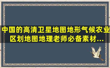 中国的高清卫星地图、地形、气候、农业区划地图(地理老师必备素材...