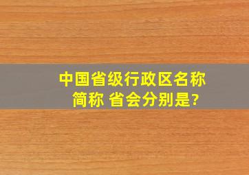 中国省级行政区名称 简称 省会分别是?