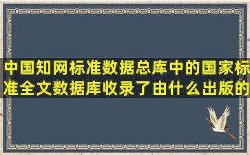 中国知网标准数据总库中的国家标准全文数据库收录了由什么出版的