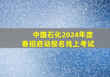 中国石化2024年度春招启动报名线上考试