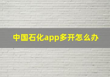 中国石化app多开怎么办 