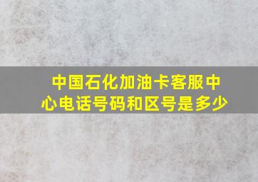 中国石化加油卡客服中心电话号码和区号是多少